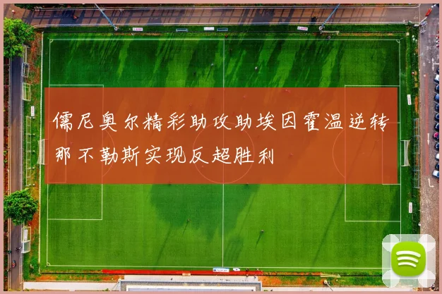 儒尼奥尔精彩助攻助埃因霍温逆转那不勒斯实现反超胜利