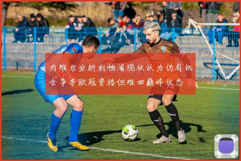 内维尔分析利物浦现状认为仍有机会争夺欧冠资格但难回巅峰状态