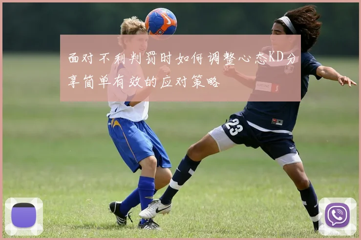 面对不利判罚时如何调整心态KD分享简单有效的应对策略