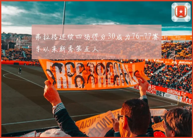 弗拉格连续四场得分30成为76-77赛季以来新秀第五人