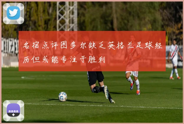 名宿点评图多尔缺乏英格兰足球经历但或能专注于胜利