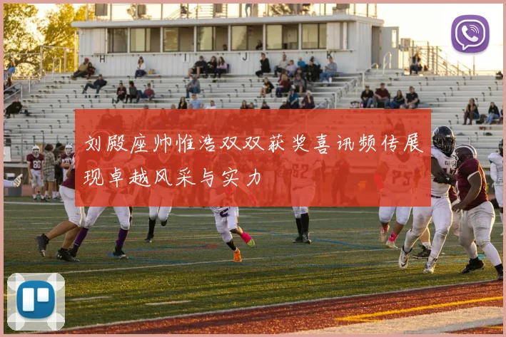 刘殿座帅惟浩双双获奖喜讯频传展现卓越风采与实力