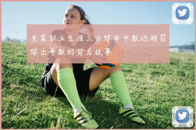 克莱职业生涯三分球命中数远超罚球出手数的背后故事