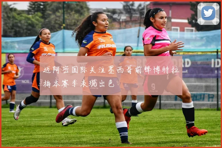 迈阿密国际关注墨西哥前锋博特拉梅本赛季表现出色