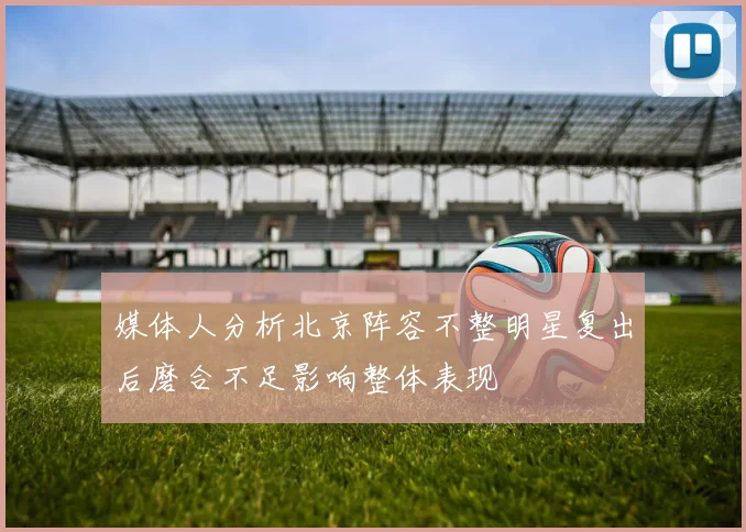 媒体人分析北京阵容不整明星复出后磨合不足影响整体表现