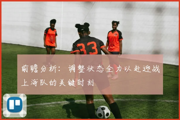 前瞻分析：调整状态全力以赴迎战上海队的关键时刻