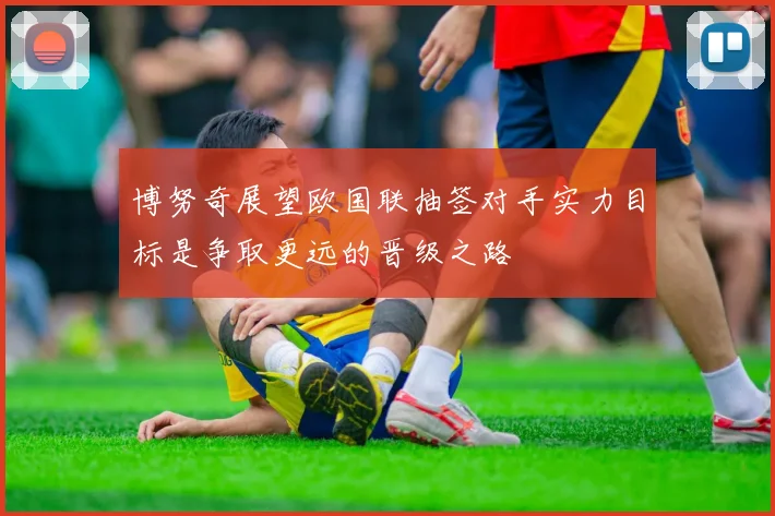 博努奇展望欧国联抽签对手实力目标是争取更远的晋级之路