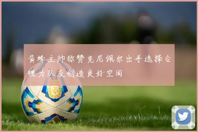 黄蜂主帅称赞克尼佩尔出手选择合理为队友创造良好空间