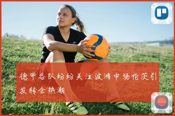 德甲各队纷纷关注波鸿中场伦茨引发转会热潮