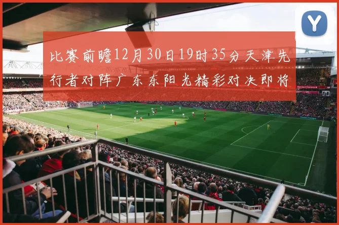 比赛前瞻12月30日19时35分天津先行者对阵广东东阳光精彩对决即将开启