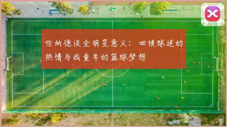 伦纳德谈全明星意义：回馈球迷的热情与我童年的篮球梦想