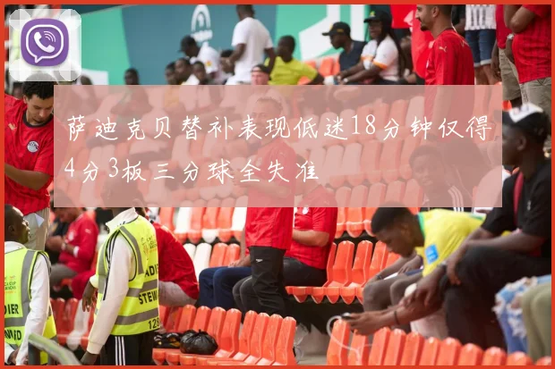 萨迪克贝替补表现低迷18分钟仅得4分3板三分球全失准