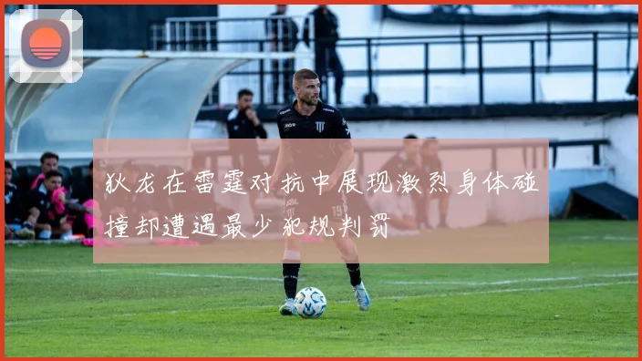 狄龙在雷霆对抗中展现激烈身体碰撞却遭遇最少犯规判罚