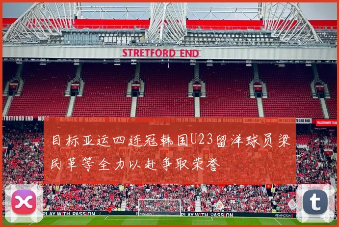 目标亚运四连冠韩国U23留洋球员梁民革等全力以赴争取荣誉